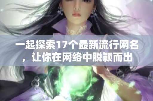 一起探索17个最新流行网名，让你在网络中脱颖而出