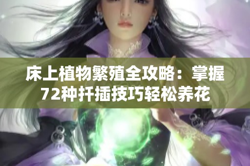 床上植物繁殖全攻略：掌握72种扦插技巧轻松养花