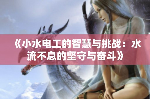 《小水电工的智慧与挑战：水流不息的坚守与奋斗》
