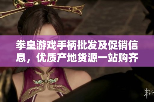拳皇游戏手柄批发及促销信息，优质产地货源一站购齐