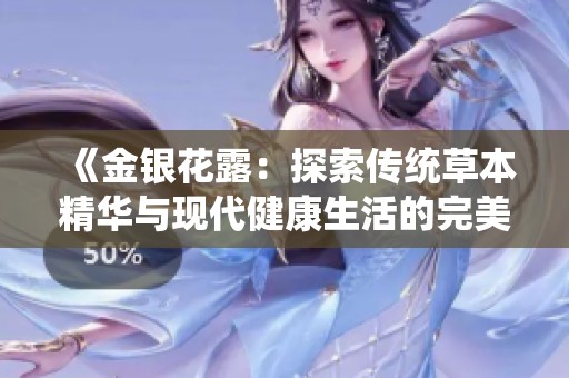 《金银花露：探索传统草本精华与现代健康生活的完美结合》