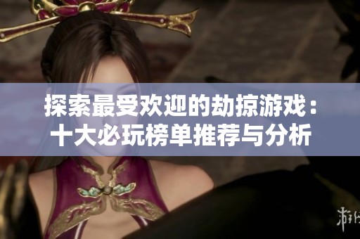 探索最受欢迎的劫掠游戏：十大必玩榜单推荐与分析