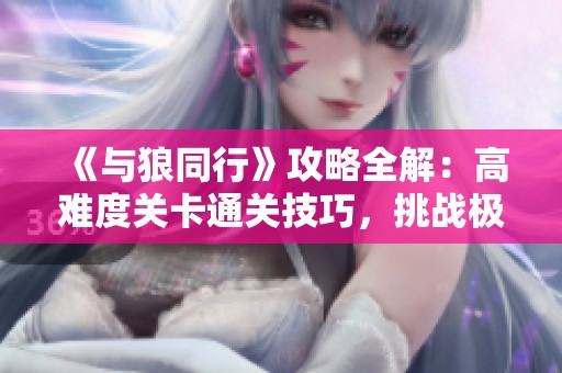 《与狼同行》攻略全解：高难度关卡通关技巧，挑战极限游戏体验！