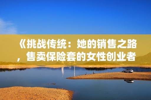 《挑战传统：她的销售之路，售卖保险套的女性创业者故事》