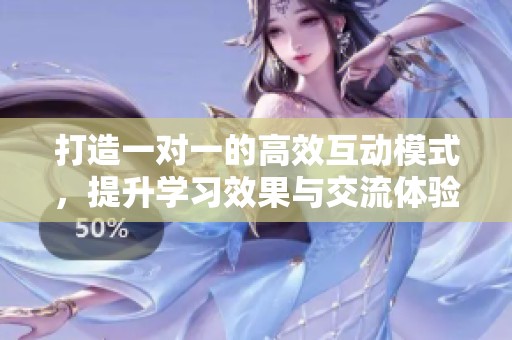 打造一对一的高效互动模式，提升学习效果与交流体验