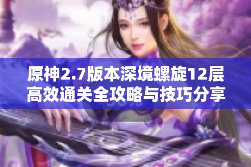 原神2.7版本深境螺旋12层高效通关全攻略与技巧分享