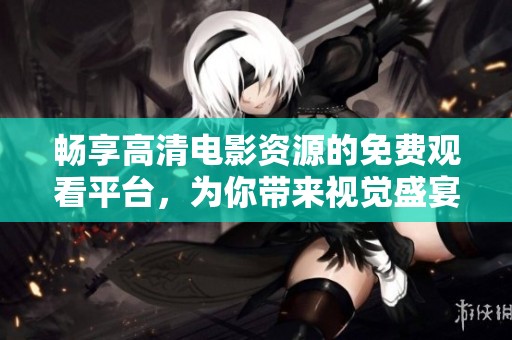 畅享高清电影资源的免费观看平台，为你带来视觉盛宴