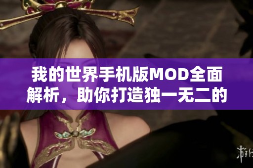 我的世界手机版MOD全面解析，助你打造独一无二的游戏世界