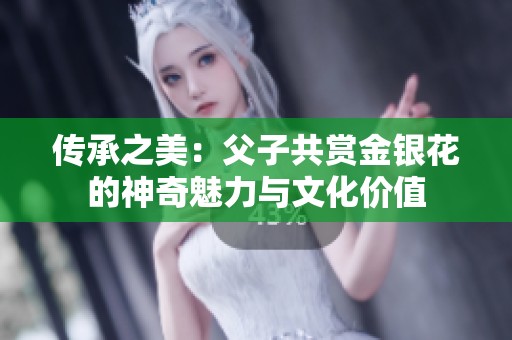 传承之美：父子共赏金银花的神奇魅力与文化价值