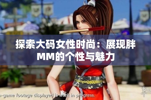 探索大码女性时尚：展现胖MM的个性与魅力