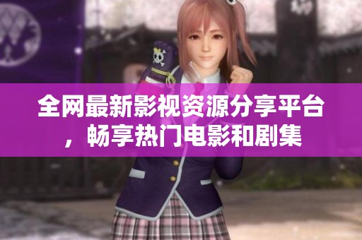 全网最新影视资源分享平台，畅享热门电影和剧集