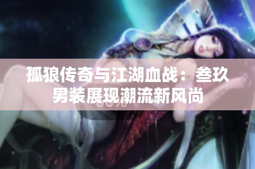 孤狼传奇与江湖血战：叁玖男装展现潮流新风尚