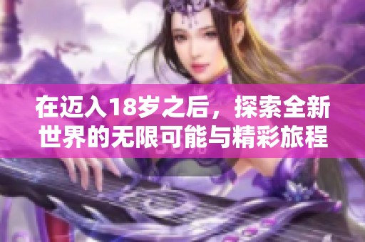 在迈入18岁之后，探索全新世界的无限可能与精彩旅程