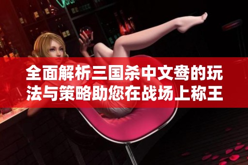 全面解析三国杀中文鸯的玩法与策略助您在战场上称王称霸