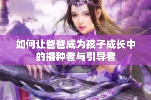 如何让爸爸成为孩子成长中的播种者与引导者