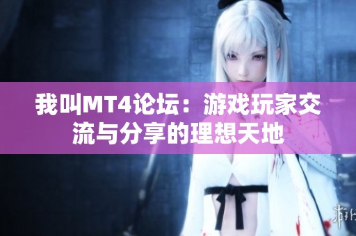 我叫MT4论坛：游戏玩家交流与分享的理想天地