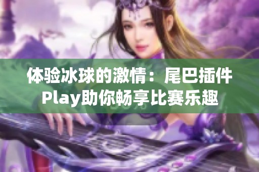 体验冰球的激情：尾巴插件Play助你畅享比赛乐趣