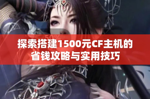 探索搭建1500元CF主机的省钱攻略与实用技巧