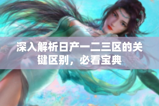 深入解析日产一二三区的关键区别，必看宝典