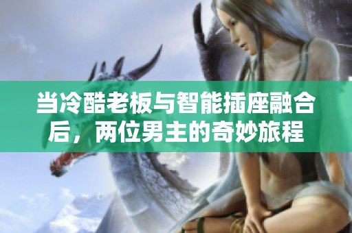 当冷酷老板与智能插座融合后，两位男主的奇妙旅程
