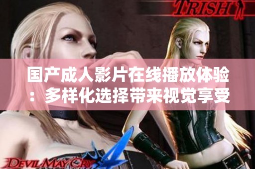 国产成人影片在线播放体验：多样化选择带来视觉享受