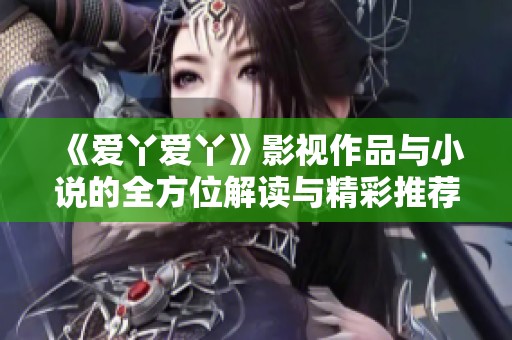 《爱丫爱丫》影视作品与小说的全方位解读与精彩推荐