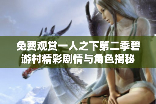 免费观赏一人之下第二季碧游村精彩剧情与角色揭秘
