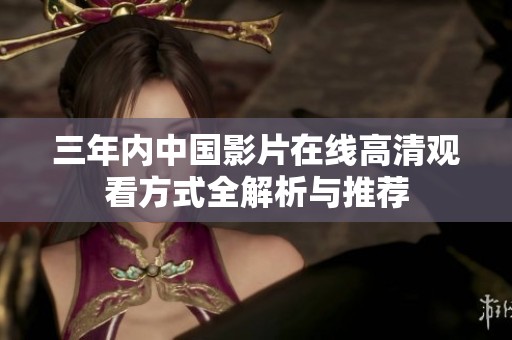 三年内中国影片在线高清观看方式全解析与推荐