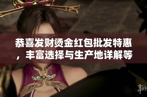 恭喜发财烫金红包批发特惠，丰富选择与生产地详解等你来了解