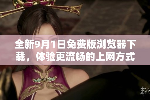 全新9月1日免费版浏览器下载，体验更流畅的上网方式