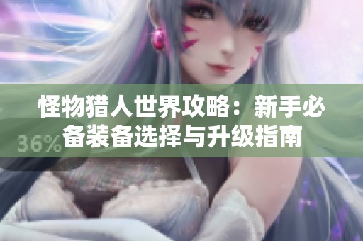 怪物猎人世界攻略：新手必备装备选择与升级指南