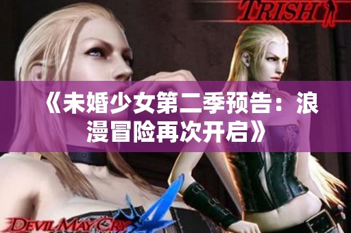 《未婚少女第二季预告：浪漫冒险再次开启》