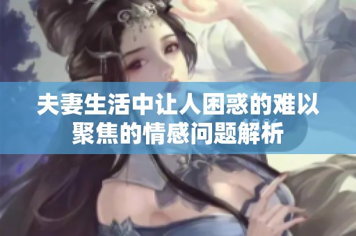 夫妻生活中让人困惑的难以聚焦的情感问题解析