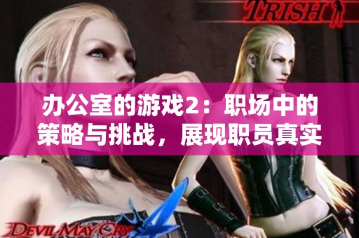 办公室的游戏2：职场中的策略与挑战，展现职员真实人生