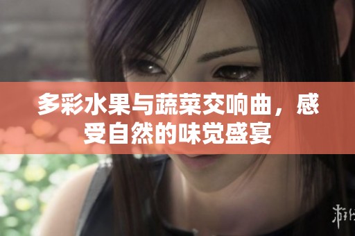 多彩水果与蔬菜交响曲，感受自然的味觉盛宴