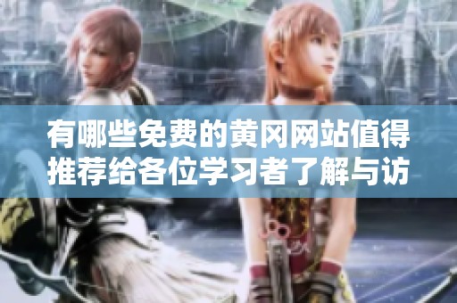 有哪些免费的黄冈网站值得推荐给各位学习者了解与访问？