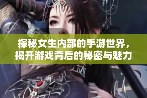 探秘女生内部的手游世界，揭开游戏背后的秘密与魅力