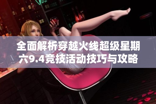 全面解析穿越火线超级星期六9.4竞技活动技巧与攻略分享