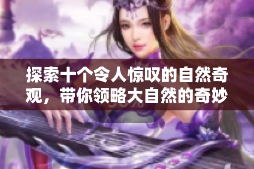 探索十个令人惊叹的自然奇观，带你领略大自然的奇妙之旅