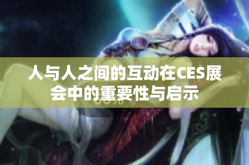 人与人之间的互动在CES展会中的重要性与启示