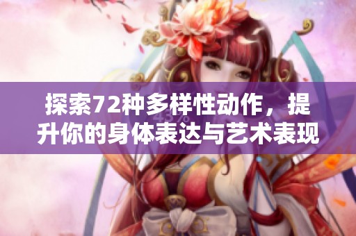 探索72种多样性动作，提升你的身体表达与艺术表现力