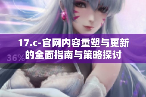 17.c-官网内容重塑与更新的全面指南与策略探讨