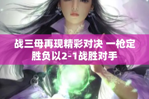 战三母再现精彩对决 一枪定胜负以2-1战胜对手