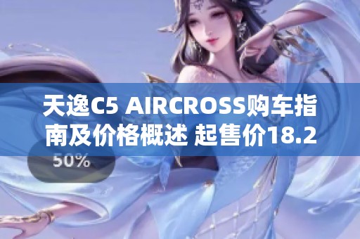 天逸C5 AIRCROSS购车指南及价格概述 起售价18.27万起