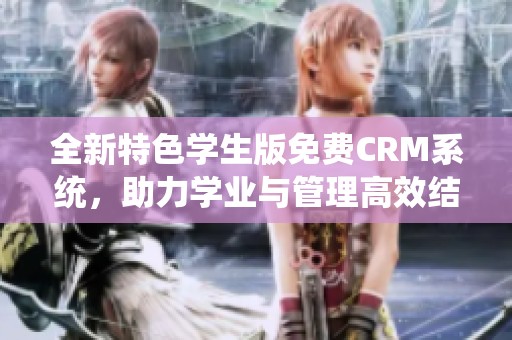 全新特色学生版免费CRM系统，助力学业与管理高效结合