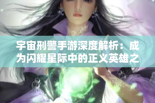 宇宙刑警手游深度解析：成为闪耀星际中的正义英雄之路