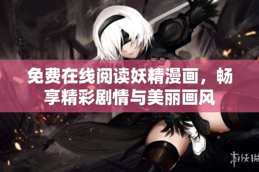 免费在线阅读妖精漫画，畅享精彩剧情与美丽画风
