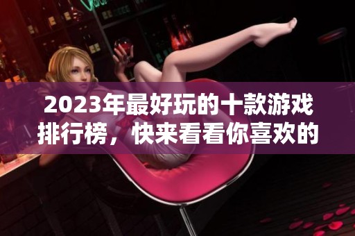 2023年最好玩的十款游戏排行榜，快来看看你喜欢的有哪些！