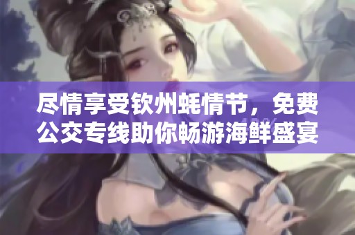 尽情享受钦州蚝情节，免费公交专线助你畅游海鲜盛宴