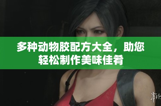 多种动物胶配方大全，助您轻松制作美味佳肴